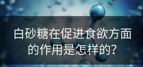 白砂糖在促进食欲方面的作用是怎样的？